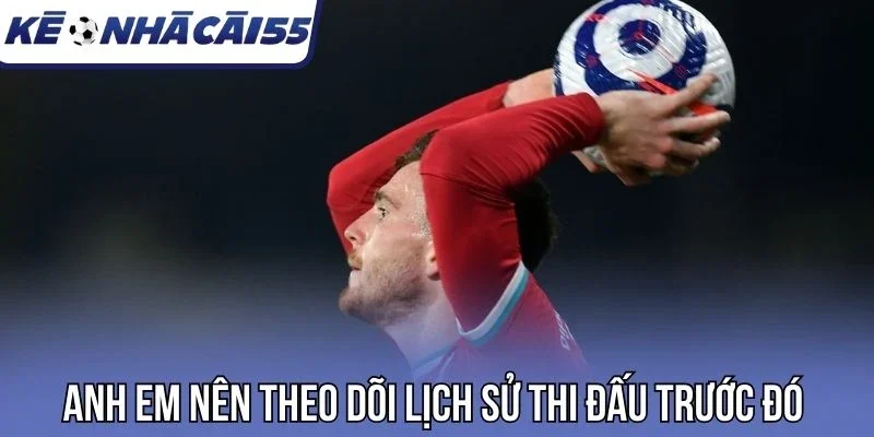 Anh em nên theo dõi lịch sử thi đấu trước đó