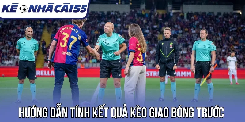 Hướng dẫn tính kết quả kèo giao bóng trước