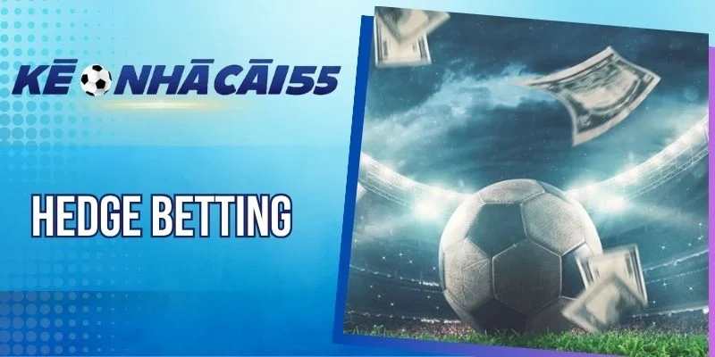 Hedge Betting – Thủ Thuật Tăng Lợi Nhuận, Hạn Chế Rủi Ro