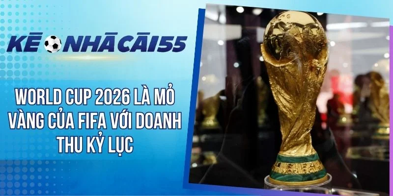 World Cup 2026 Là Mỏ Vàng Của FIFA Với Doanh Thu Kỷ Lục